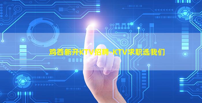 鸡西新开KTV招聘-KTV求职选我们